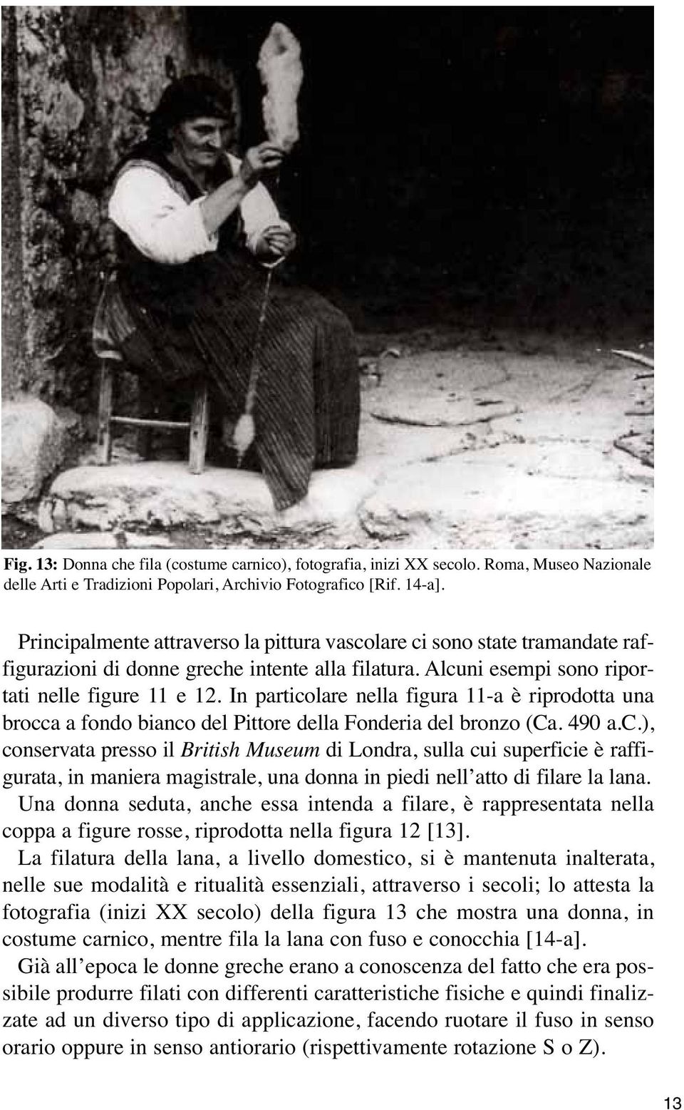 In particolare nella figura 11-a è riprodotta una brocca a fondo bianco del Pittore della Fonderia del bronzo (Ca. 490 a.c.), conservata presso il British Museum di Londra, sulla cui superficie è raffigurata, in maniera magistrale, una donna in piedi nell atto di filare la lana.