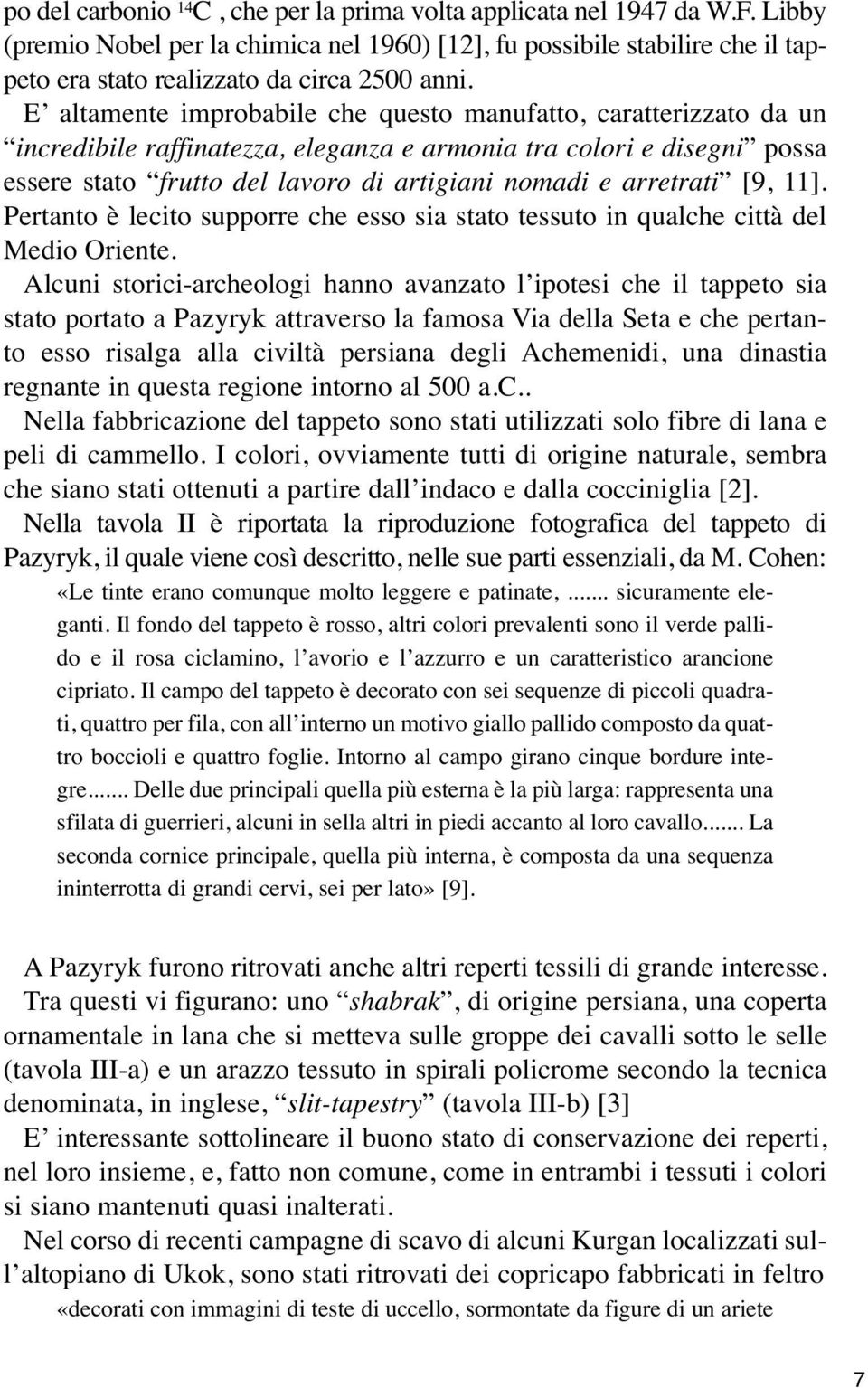 E altamente improbabile che questo manufatto, caratterizzato da un incredibile raffinatezza, eleganza e armonia tra colori e disegni possa essere stato frutto del lavoro di artigiani nomadi e