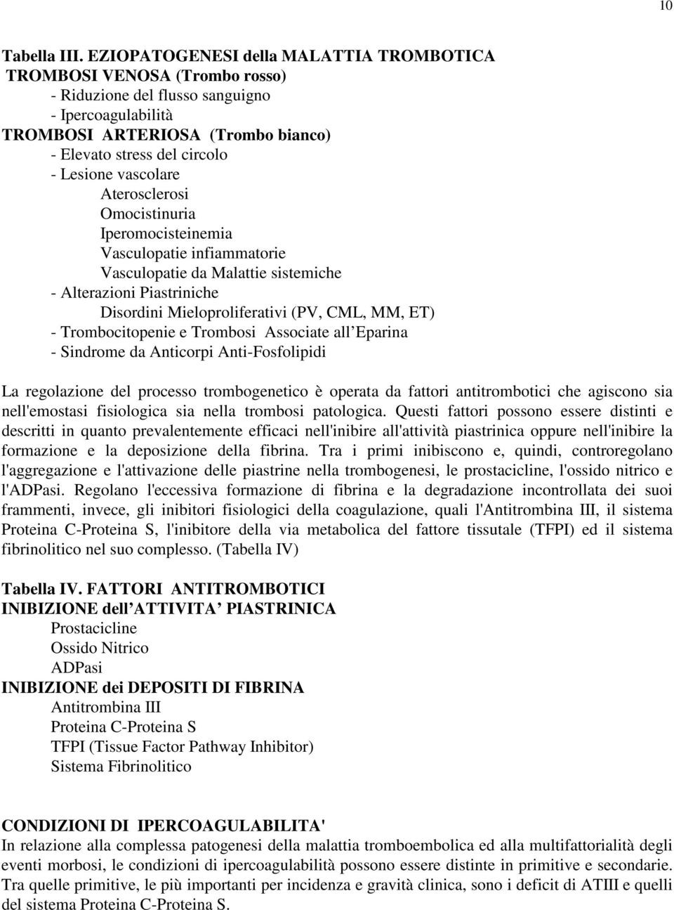 vascolare Aterosclerosi Omocistinuria Iperomocisteinemia Vasculopatie infiammatorie Vasculopatie da Malattie sistemiche - Alterazioni Piastriniche Disordini Mieloproliferativi (PV, CML, MM, ET) -