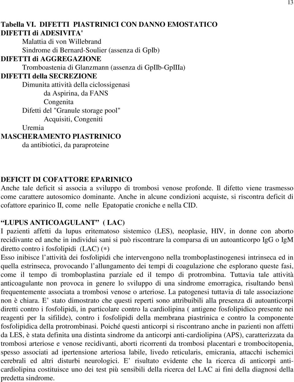 GpIIb-GpIIIa) DIFETTI della SECREZIONE Dimunita attività della ciclossigenasi da Aspirina, da FANS Congenita Difetti del "Granule storage pool" Acquisiti, Congeniti Uremia MASCHERAMENTO PIASTRINICO