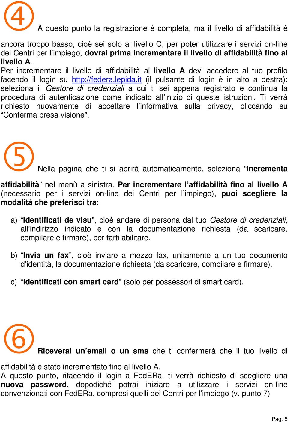 it (il pulsante di login è in alto a destra): seleziona il Gestore di credenziali a cui ti sei appena registrato e continua la procedura di autenticazione come indicato all inizio di queste