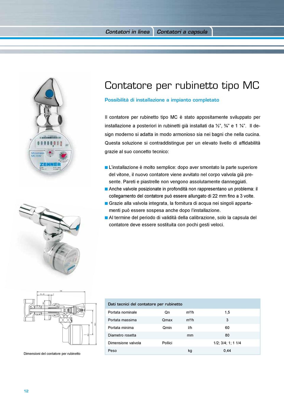 Questa soluzione si contraddistingue per un elevato livello di affidabilità grazie al suo concetto tecnico: L installazione è molto semplice: dopo aver smontato la parte superiore del vitone, il