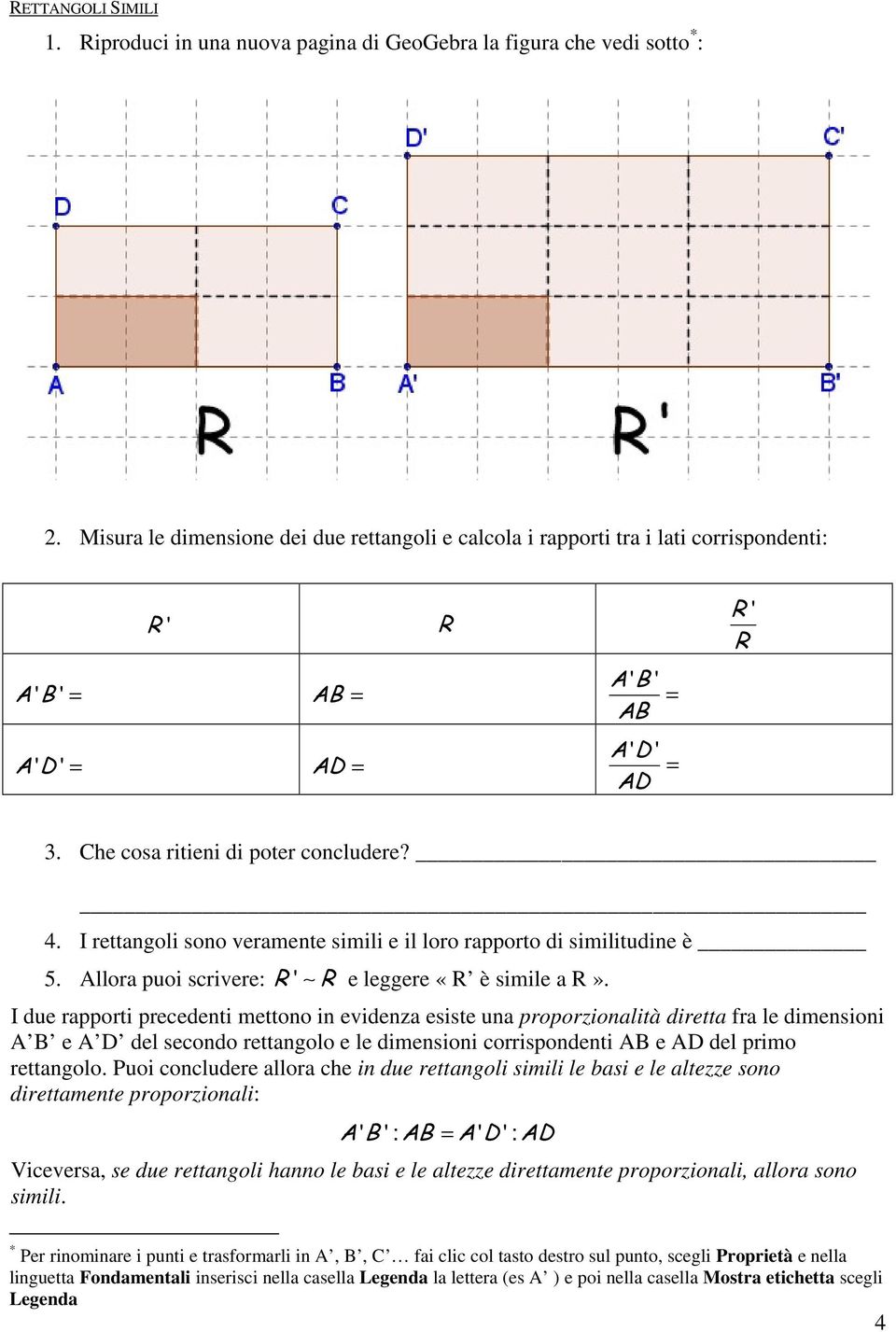 I rettangoli sono veramente simili e il loro rapporto di similitudine è 5. Allora puoi scrivere: ' e leggere «è simile a».