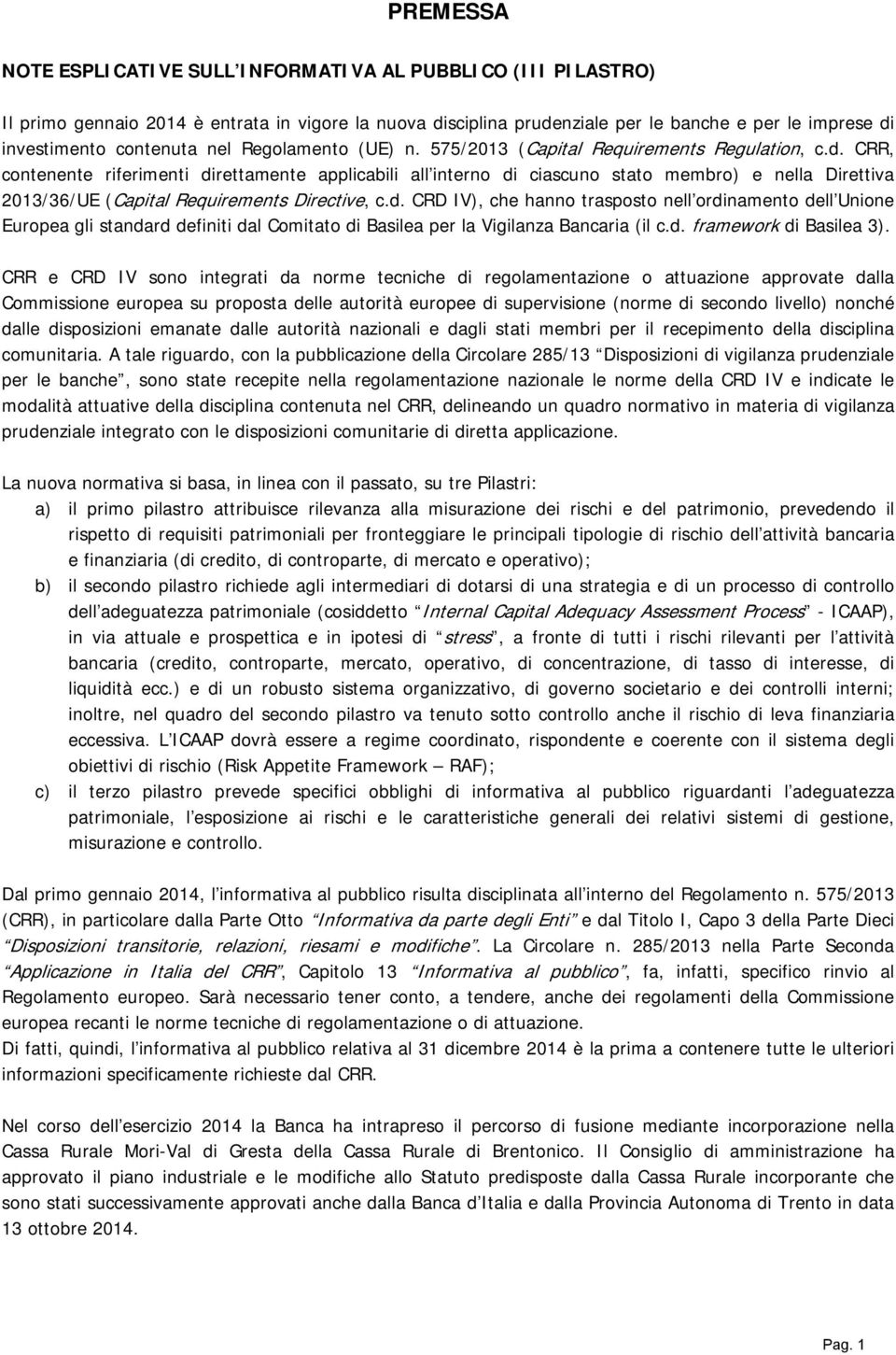 CRR, contenente riferimenti direttamente applicabili all interno di ciascuno stato membro) e nella Direttiva 2013/36/UE (Capital Requirements Directive, c.d. CRD IV), che hanno trasposto nell ordinamento dell Unione Europea gli standard definiti dal Comitato di Basilea per la Vigilanza Bancaria (il c.