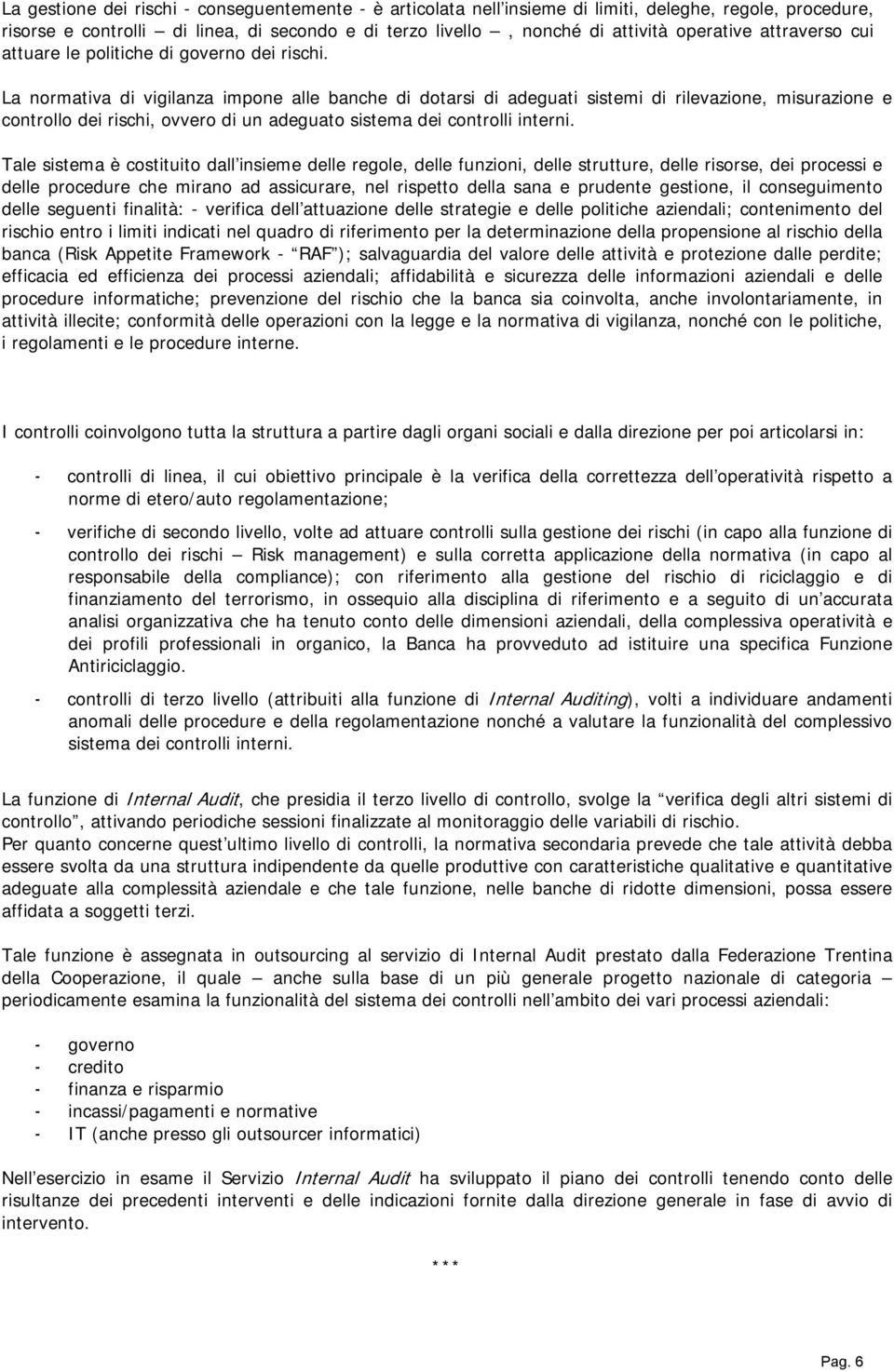 La normativa di vigilanza impone alle banche di dotarsi di adeguati sistemi di rilevazione, misurazione e controllo dei rischi, ovvero di un adeguato sistema dei controlli interni.