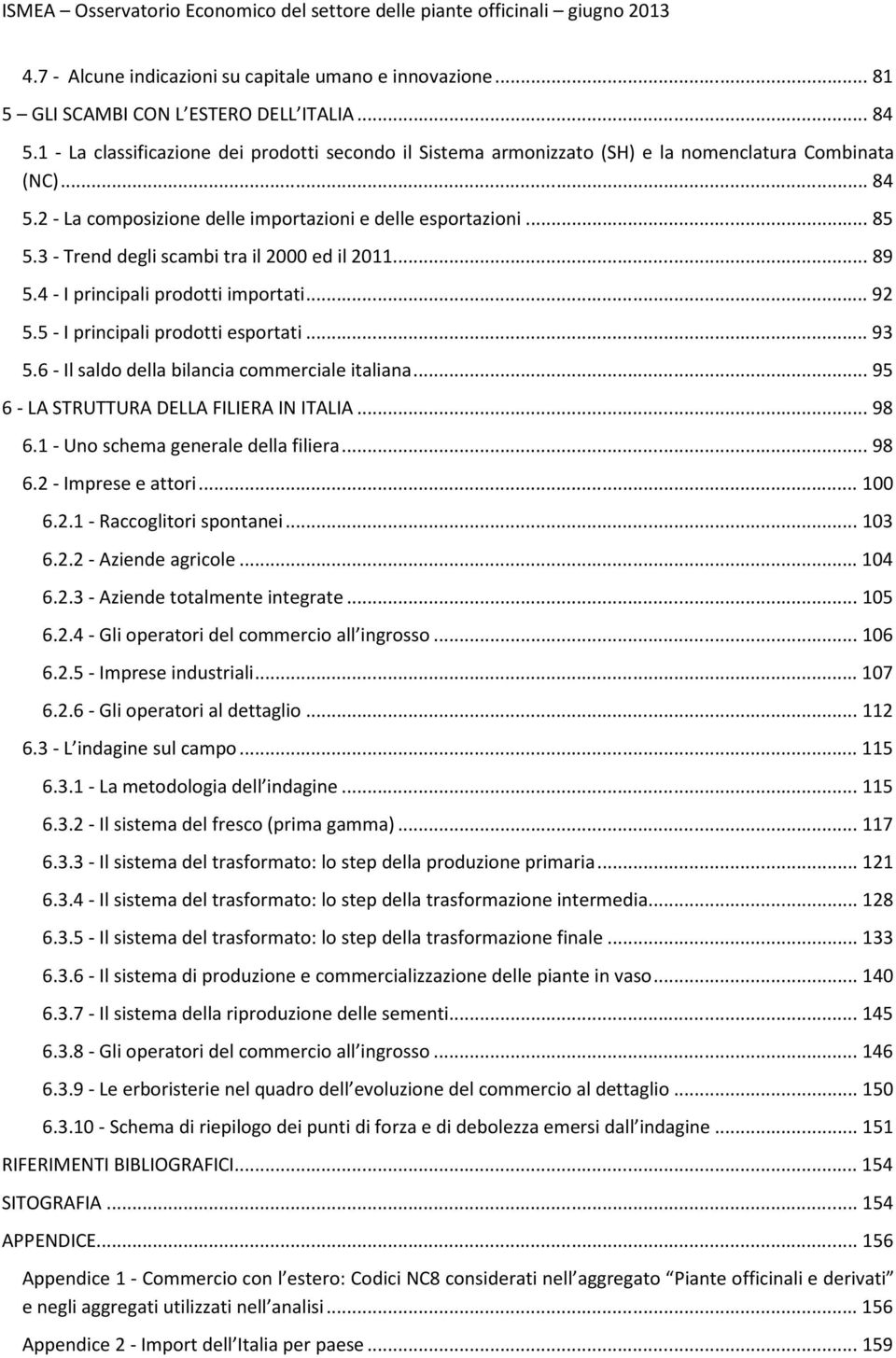 3 - Trend degli scambi tra il 2000 ed il 2011... 89 5.4 - I principali prodotti importati... 92 5.5 - I principali prodotti esportati... 93 5.6 - Il saldo della bilancia commerciale italiana.