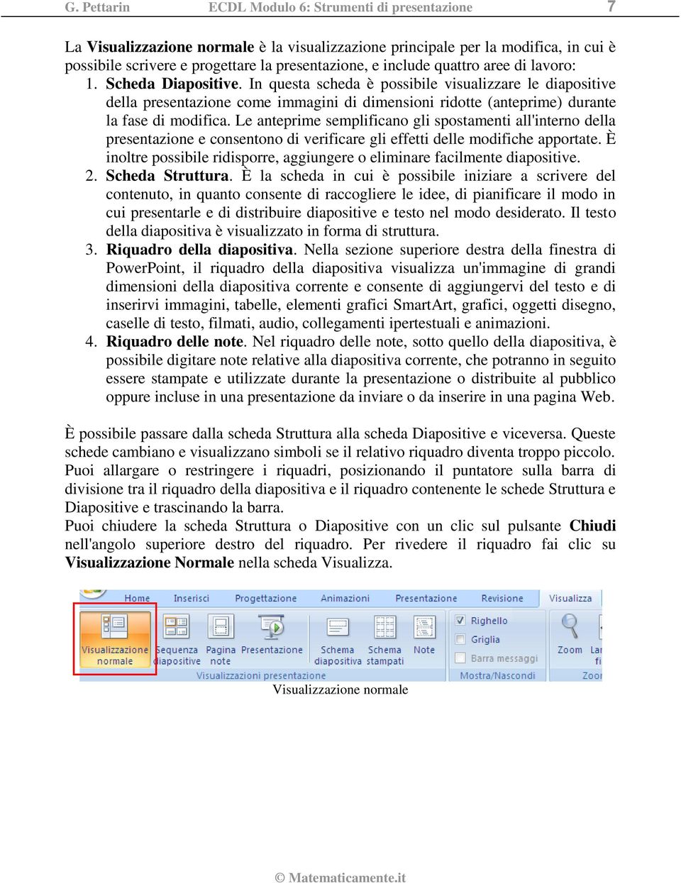 In questa scheda è possibile visualizzare le diapositive della presentazione come immagini di dimensioni ridotte (anteprime) durante la fase di modifica.