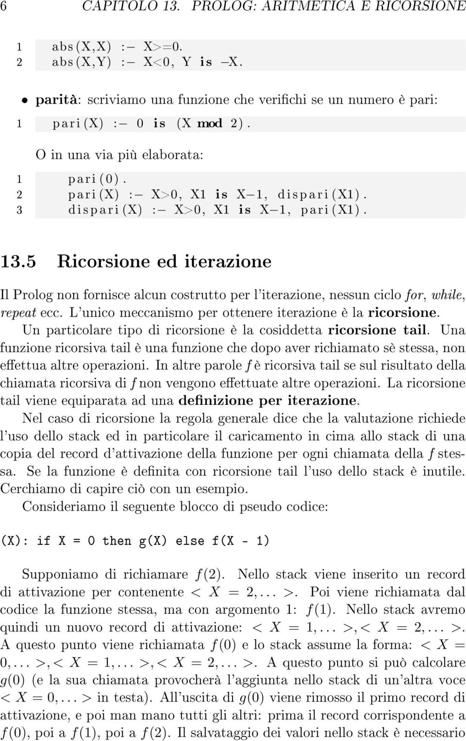 5 Ricorsione ed iterazione Il Prolog non fornisce alcun costrutto per l'iterazione, nessun ciclo for, while, repeat ecc. L'unico meccanismo per ottenere iterazione è la ricorsione.