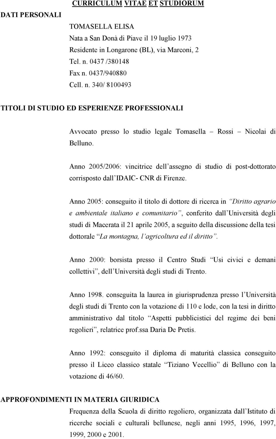 Anno 2005/2006: vincitrice dell assegno di studio di post-dottorato corrisposto dall IDAIC- CNR di Firenze.