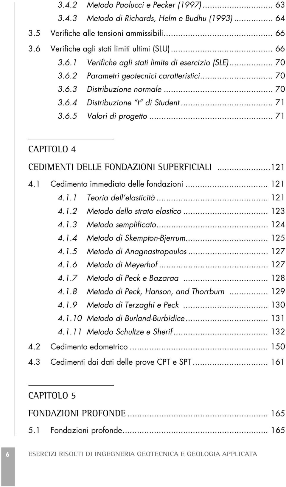 .. 71 CAPITOLO 4 CEDIMENTI DELLE FONDAZIONI SUPERFICIALI...121 4.1 Cedimento immediato delle fondazioni... 121 4.1.1 Teoria dell elasticità... 121 4.1.2 Metodo dello strato elastico... 123 4.1.3 Metodo semplificato.