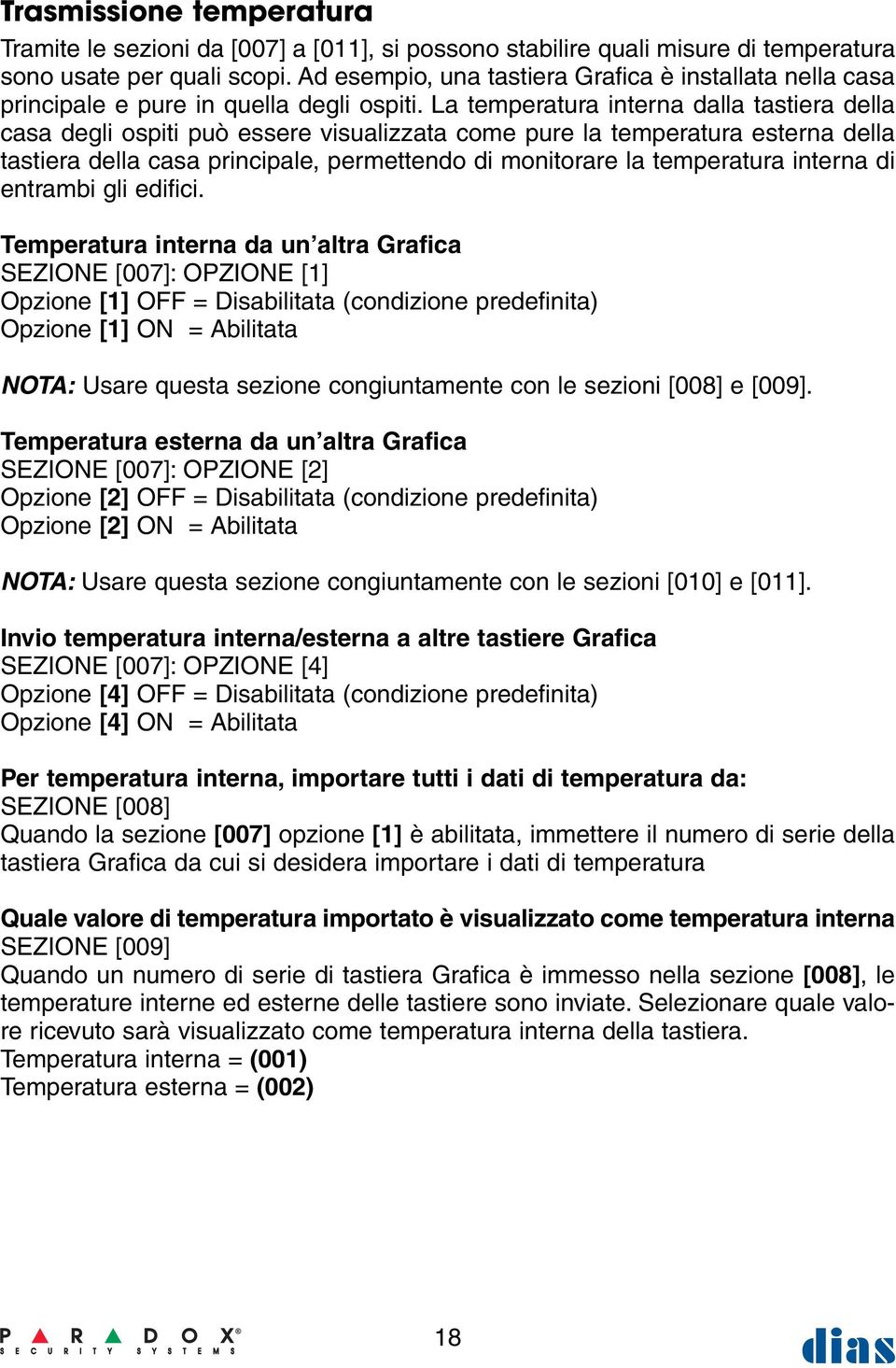 La temperatura interna dalla tastiera della casa degli ospiti può essere visualizzata come pure la temperatura esterna della tastiera della casa principale, permettendo di monitorare la temperatura