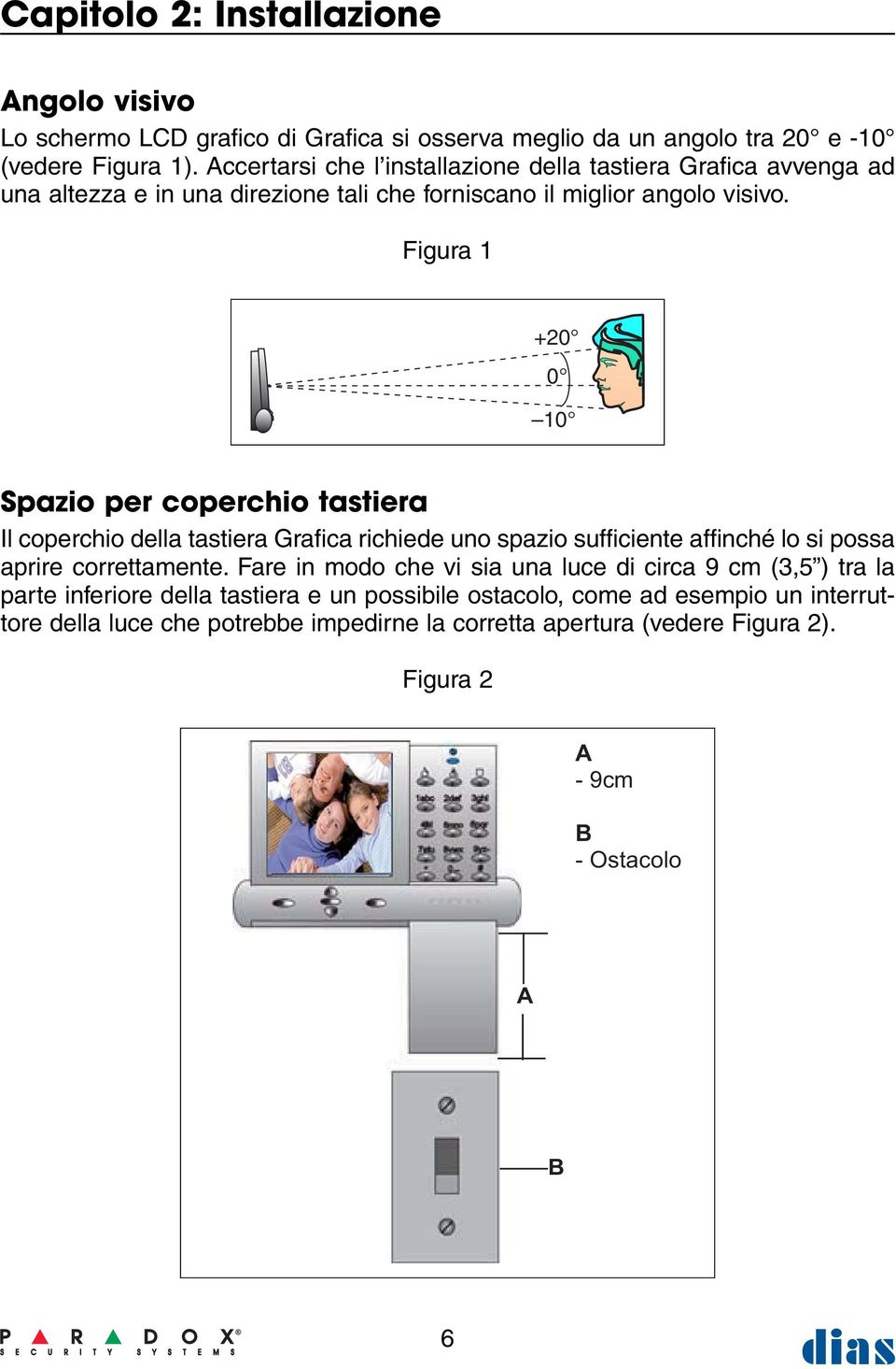 Figura 1 +20 0 10 Spazio per coperchio tastiera Il coperchio della tastiera Grafica richiede uno spazio sufficiente affinché lo si possa aprire correttamente.