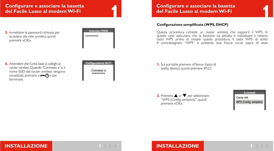 In questo caso assicurarsi che la funzione sia attivata e individuare il relativo tasto WPS prima di iniziare questa procedura.