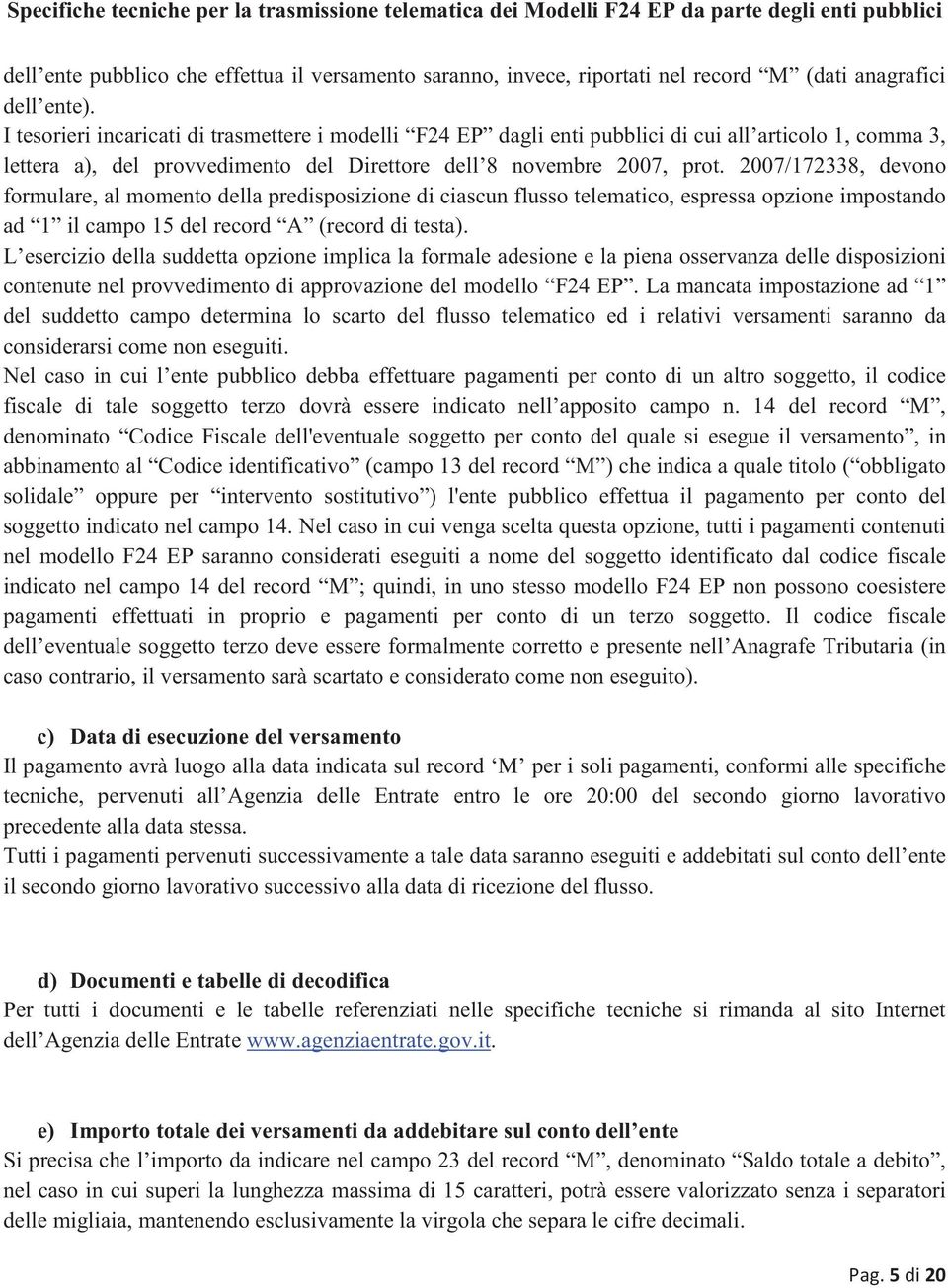 2007/172338 devono formulare al momento della predisposizione di ciascun flusso telematico espressa opzione impostando ad 1 il campo 15 del record A (record di testa).