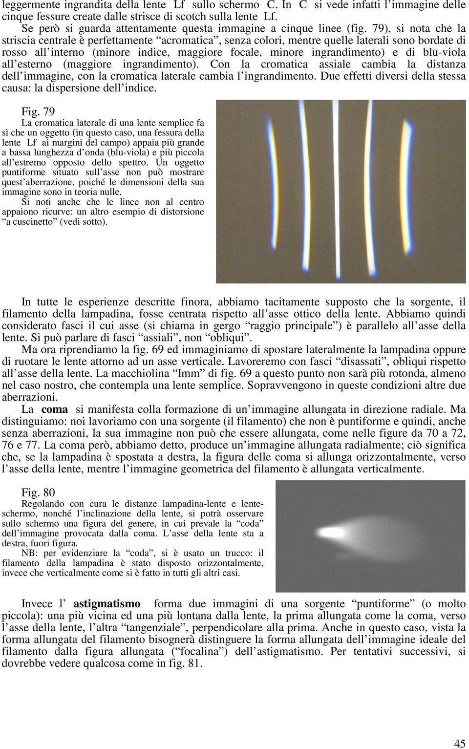 79), si nota che la striscia centrale è perfettamente acromatica, senza colori, mentre quelle laterali sono bordate di rosso all interno (minore indice, maggiore focale, minore ingrandimento) e di