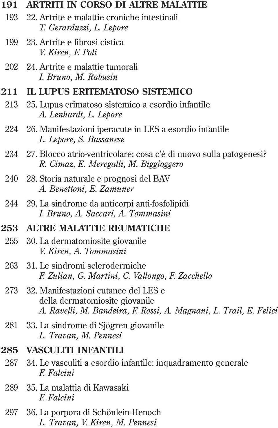 Manifestazioni iperacute in LES a esordio infantile L. Lepore, S. Bassanese 234 27. Blocco atrio-ventricolare: cosa c è di nuovo sulla patogenesi? R. Cimaz, E. Meregalli, M. Biggioggero 240 28.