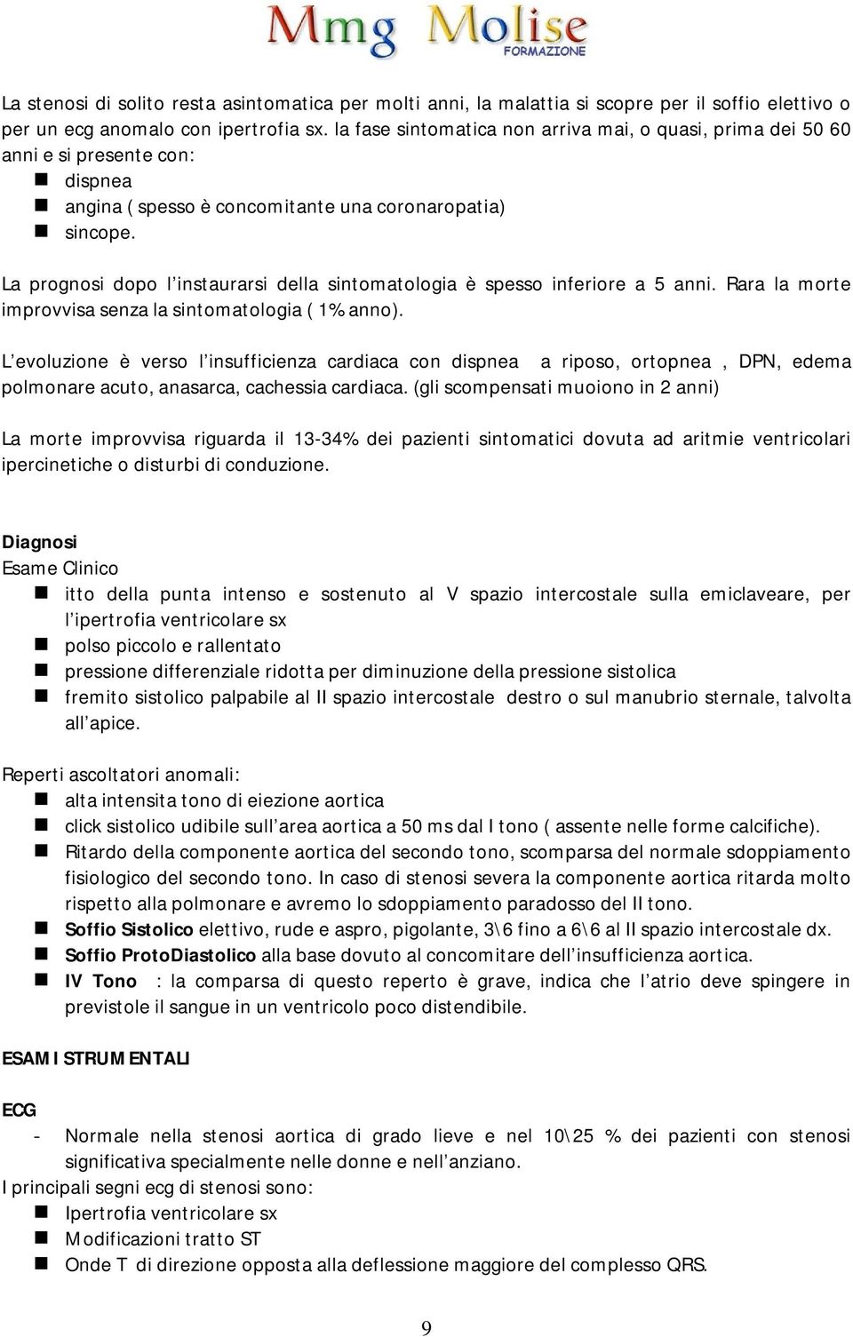 La prognosi dopo l instaurarsi della sintomatologia è spesso inferiore a 5 anni. Rara la morte improvvisa senza la sintomatologia ( 1% anno).