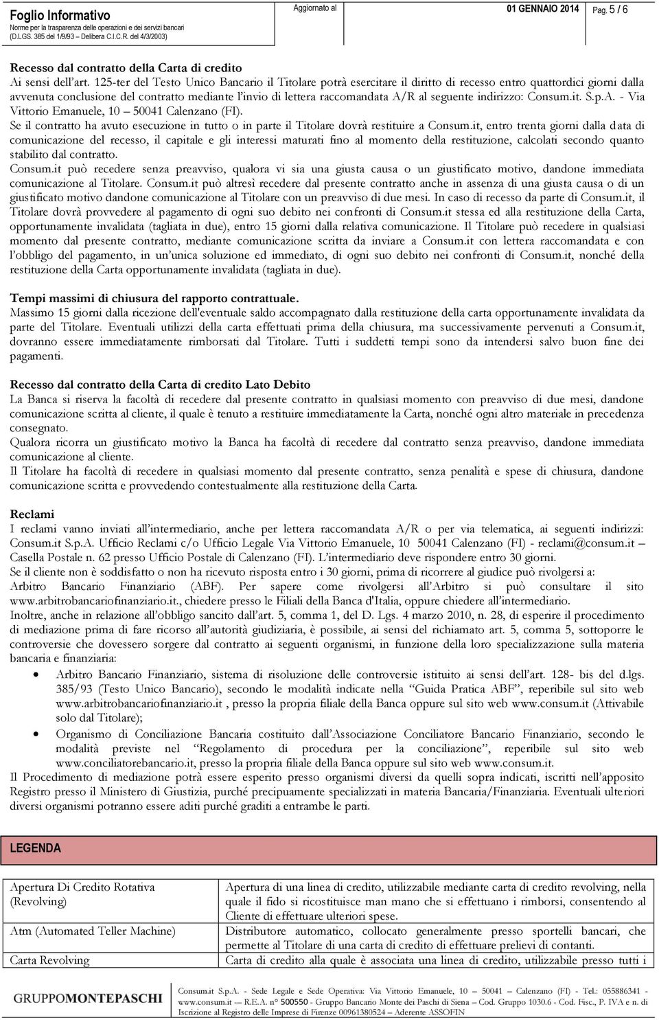 seguente indirizzo: Consum.it. S.p.A. - Via Vittorio Emanuele, 10 50041 Calenzano (FI). Se il contratto ha avuto esecuzione in tutto o in parte il Titolare dovrà restituire a Consum.