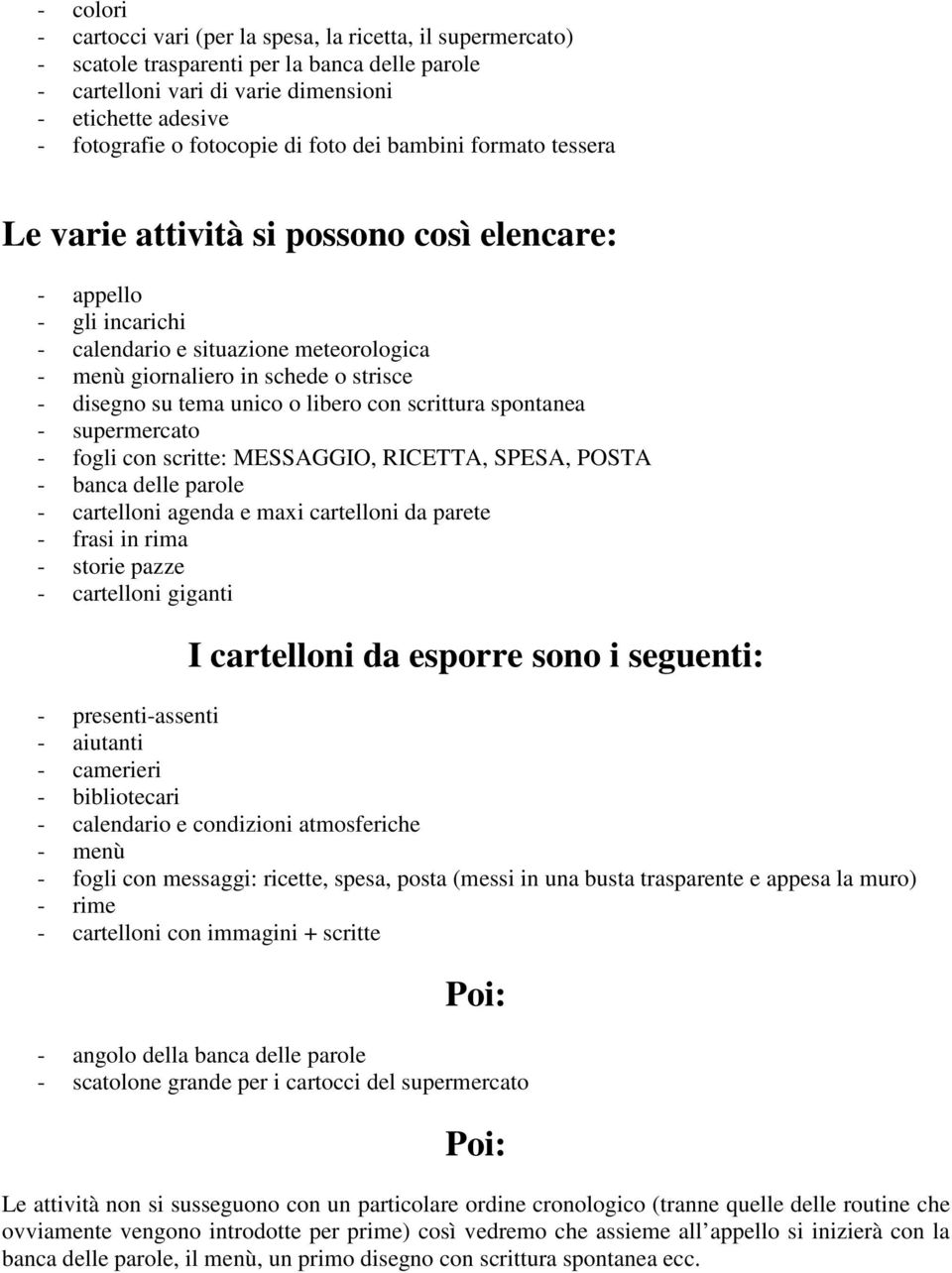 tema unico o libero con scrittura spontanea - supermercato - fogli con scritte: MESSAGGIO, RICETTA, SPESA, POSTA - banca delle parole - cartelloni agenda e maxi cartelloni da parete - frasi in rima -