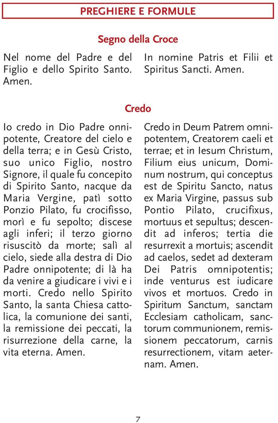 Ponzio Pilato, fu crocifisso, morì e fu sepolto; discese agli inferi; il terzo giorno risuscitò da morte; salì al cielo, siede alla destra di Dio Padre onnipotente; di là ha da venire a giudicare i