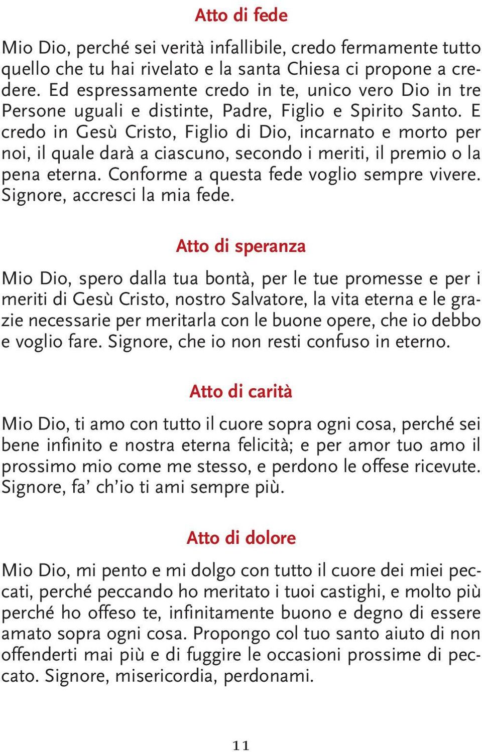 E credo in Gesù Cristo, Figlio di Dio, incarnato e morto per noi, il quale darà a ciascuno, secondo i meriti, il premio o la pena eterna. Conforme a questa fede voglio sempre vivere.