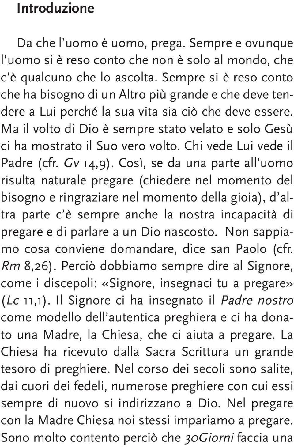 Ma il volto di Dio è sempre stato velato e solo Gesù ci ha mostrato il Suo vero volto. Chi vede Lui vede il Padre (cfr. Gv 14,9).