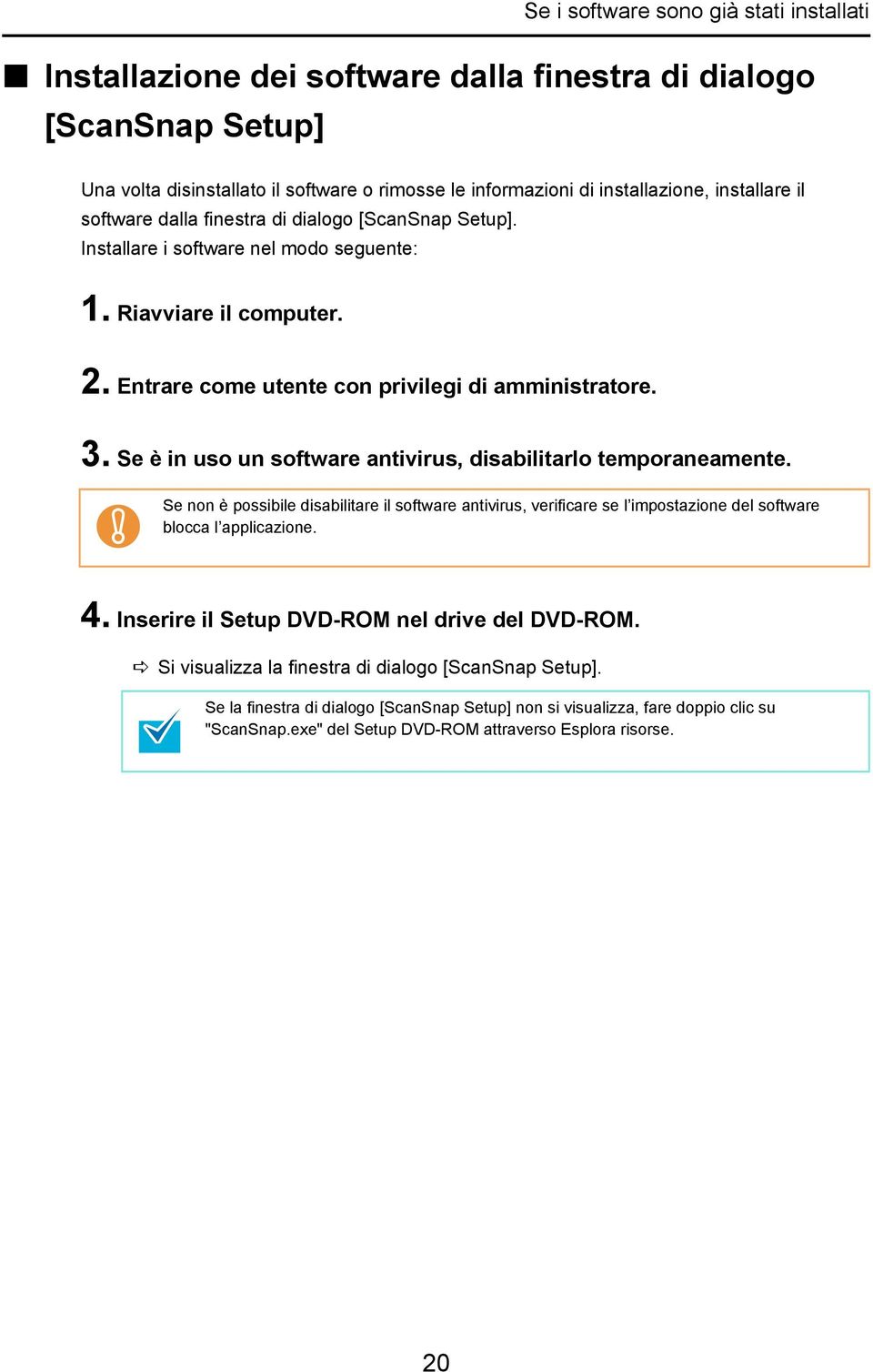 Se è in uso un software antivirus, disabilitarlo temporaneamente. Se non è possibile disabilitare il software antivirus, verificare se l impostazione del software blocca l applicazione. 4.