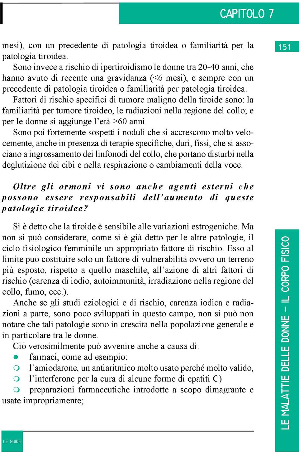 tiroidea. Fattori di rischio specifici di tumore maligno della tiroide sono: la familiarità per tumore tiroideo, le radiazioni nella regione del collo; e per le donne si aggiunge l età >60 anni.