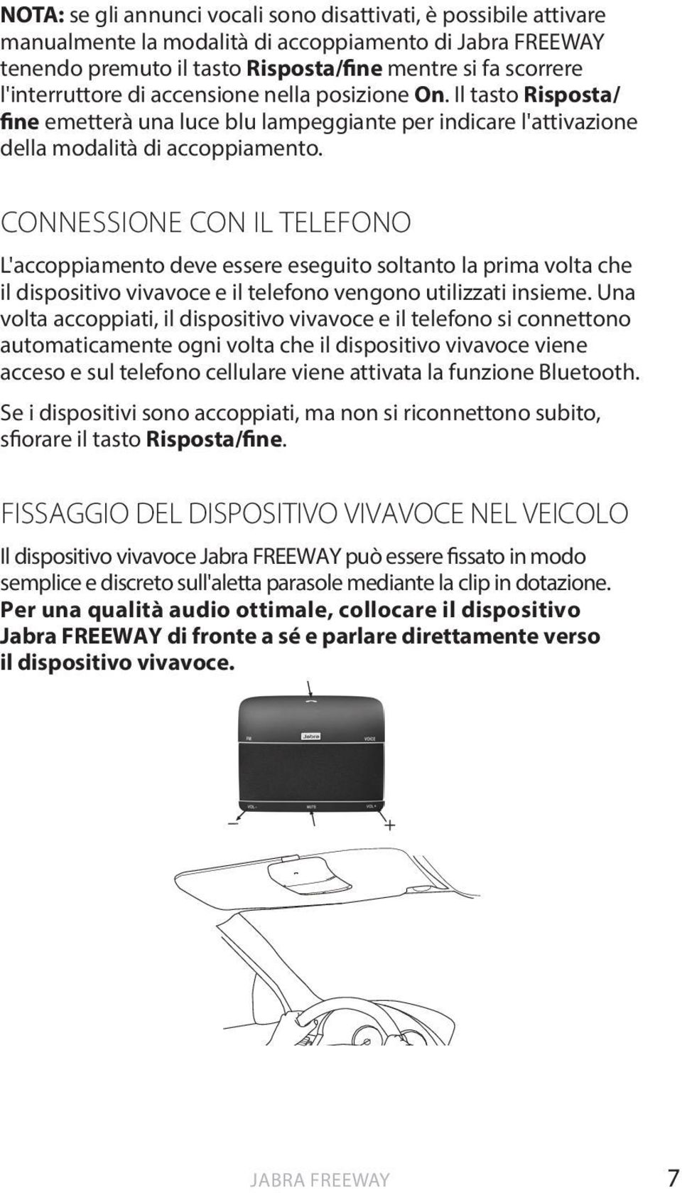 CONNESSIONE CON IL TELEFONO L'accoppiamento deve essere eseguito soltanto la prima volta che il dispositivo vivavoce e il telefono vengono utilizzati insieme.