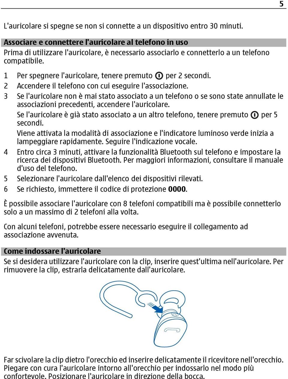 1 Per spegnere l'auricolare, tenere premuto per 2 secondi. 2 Accendere il telefono con cui eseguire l'associazione.