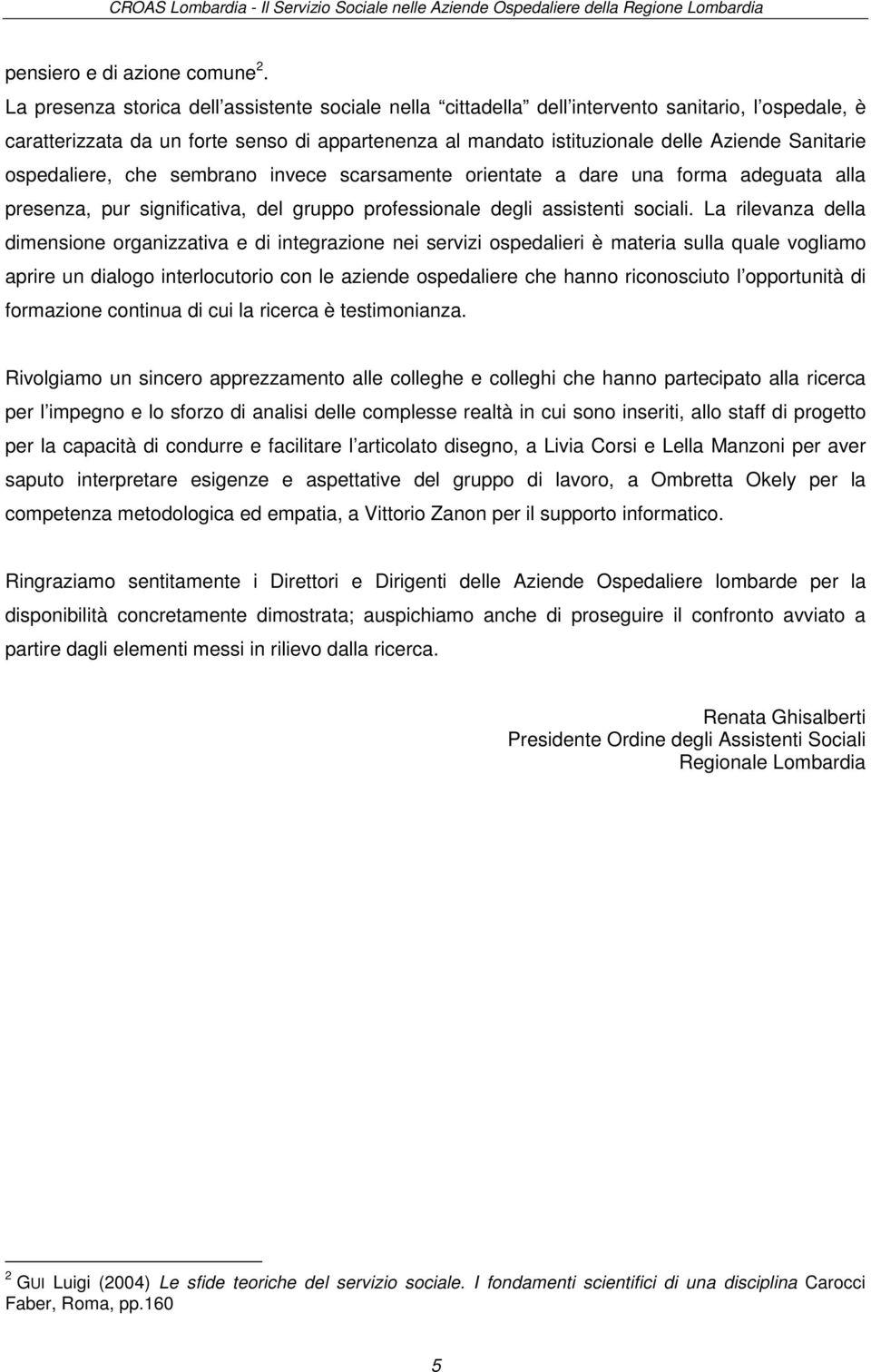 ospedaliere, che sembrano invece scarsamente orientate a dare una forma adeguata alla presenza, pur significativa, del gruppo professionale degli assistenti sociali.