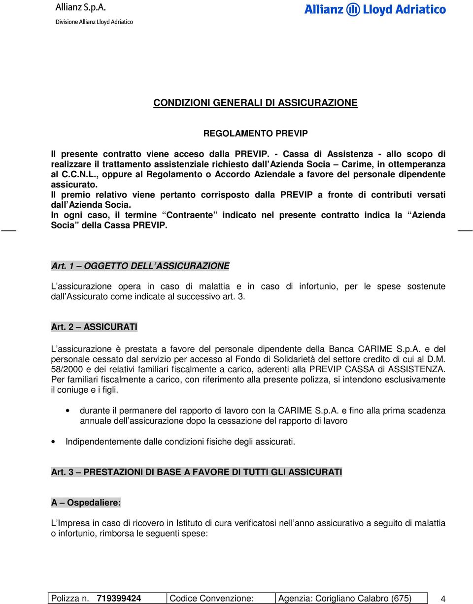 , oppure al Regolamento o Accordo Aziendale a favore del personale dipendente assicurato. Il premio relativo viene pertanto corrisposto dalla PREVIP a fronte di contributi versati dall Azienda Socia.