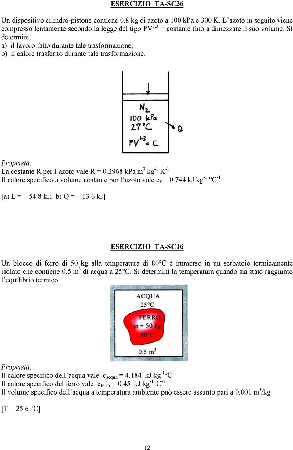 Proprietà: La costante R per l azoto vale R = 0.2968 kpa m 3 kg -1 K -1 Il calore specifico a volume costante per l azoto vale c v = 0.744 kj kg -1 C -1 [a) L = 54.8 kj; b) Q = 13.