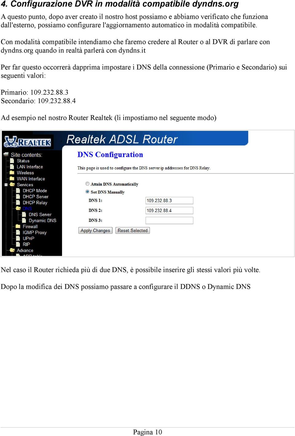 Con modalità compatibile intendiamo che faremo credere al Router o al DVR di parlare con dyndns.org quando in realtà parlerà con dyndns.