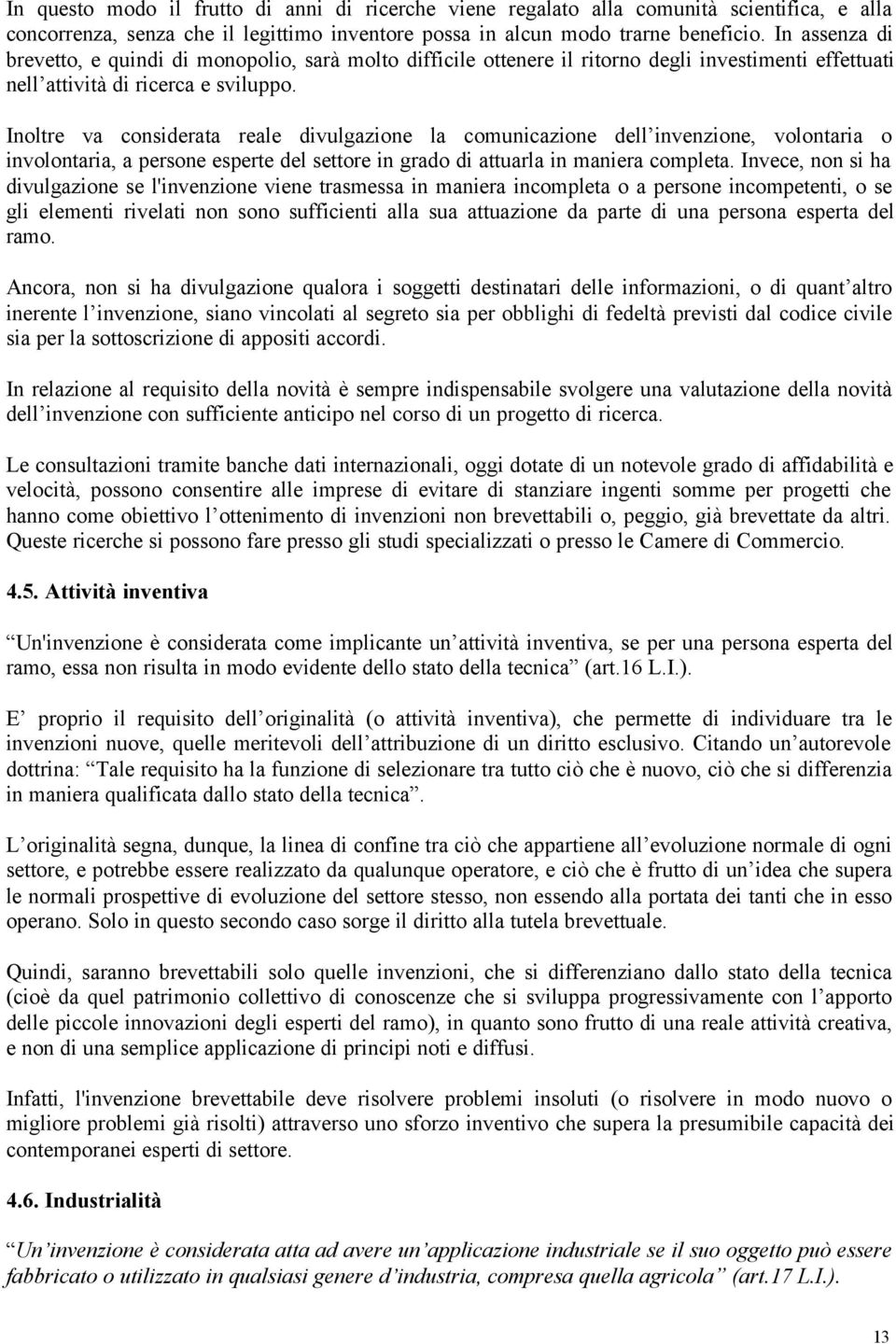 Inoltre va considerata reale divulgazione la comunicazione dell invenzione, volontaria o involontaria, a persone esperte del settore in grado di attuarla in maniera completa.