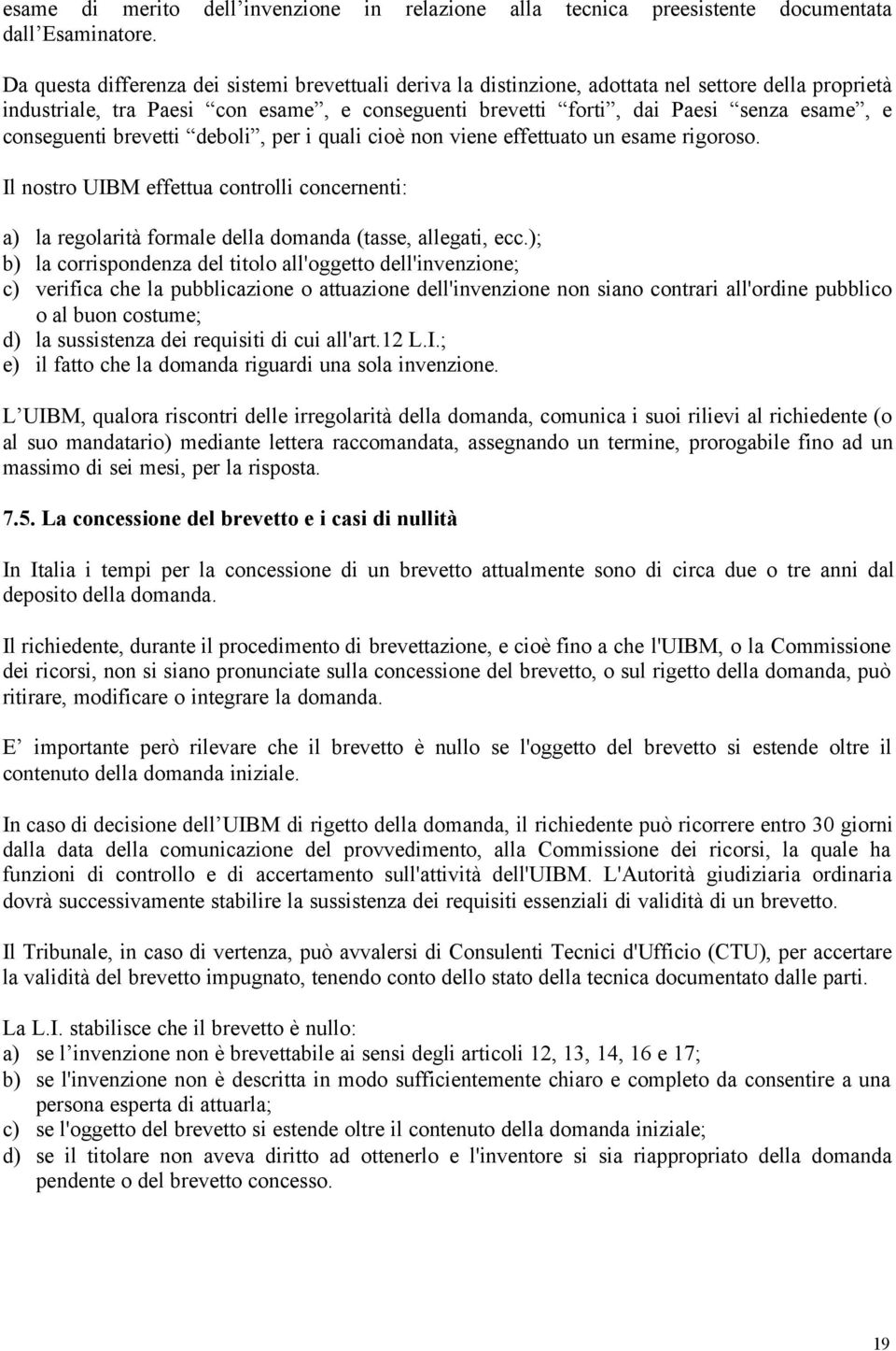 conseguenti brevetti deboli, per i quali cioè non viene effettuato un esame rigoroso. Il nostro UIBM effettua controlli concernenti: a) la regolarità formale della domanda (tasse, allegati, ecc.