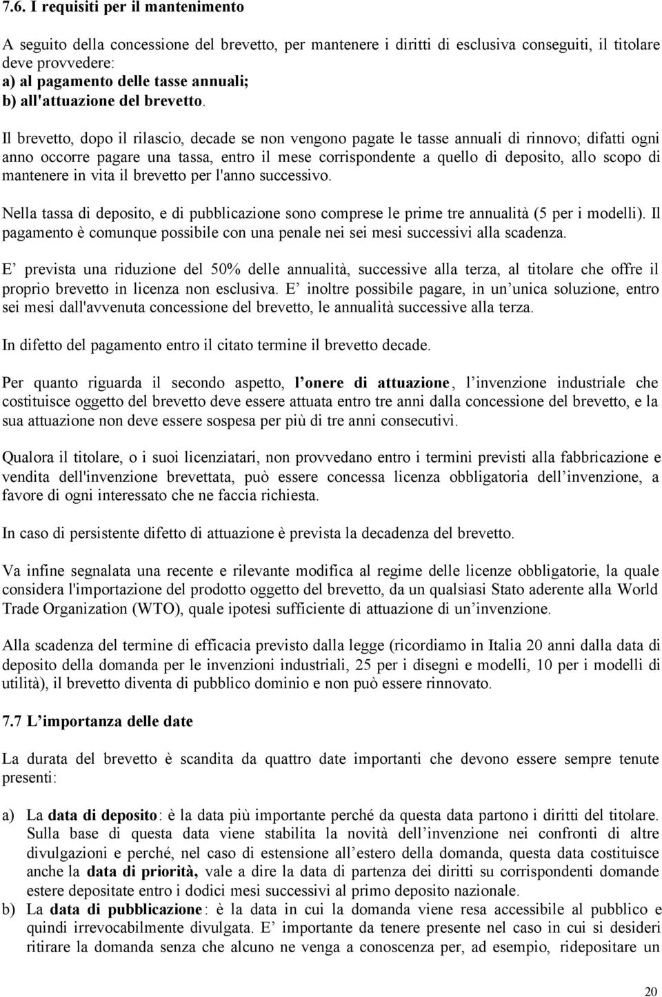 Il brevetto, dopo il rilascio, decade se non vengono pagate le tasse annuali di rinnovo; difatti ogni anno occorre pagare una tassa, entro il mese corrispondente a quello di deposito, allo scopo di