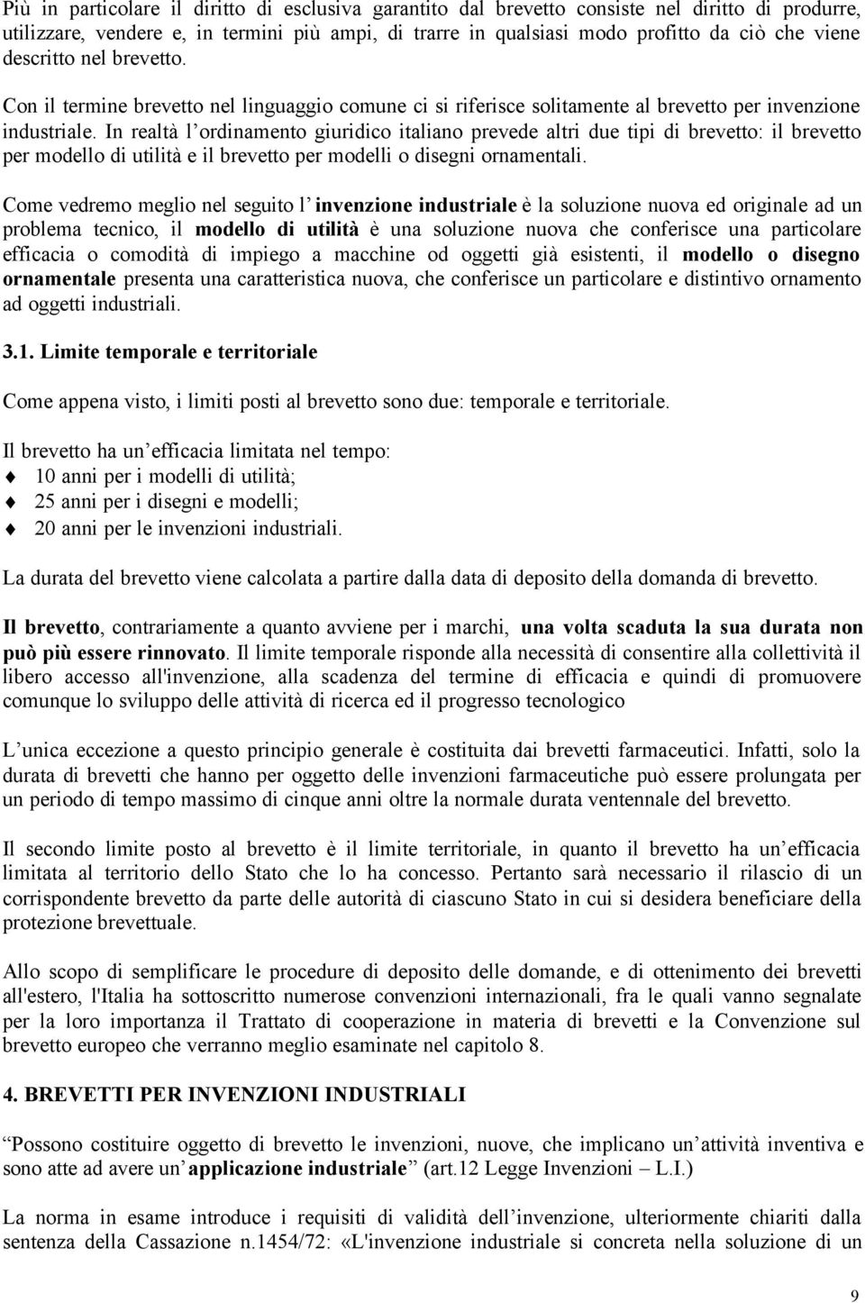 In realtà l ordinamento giuridico italiano prevede altri due tipi di brevetto: il brevetto per modello di utilità e il brevetto per modelli o disegni ornamentali.