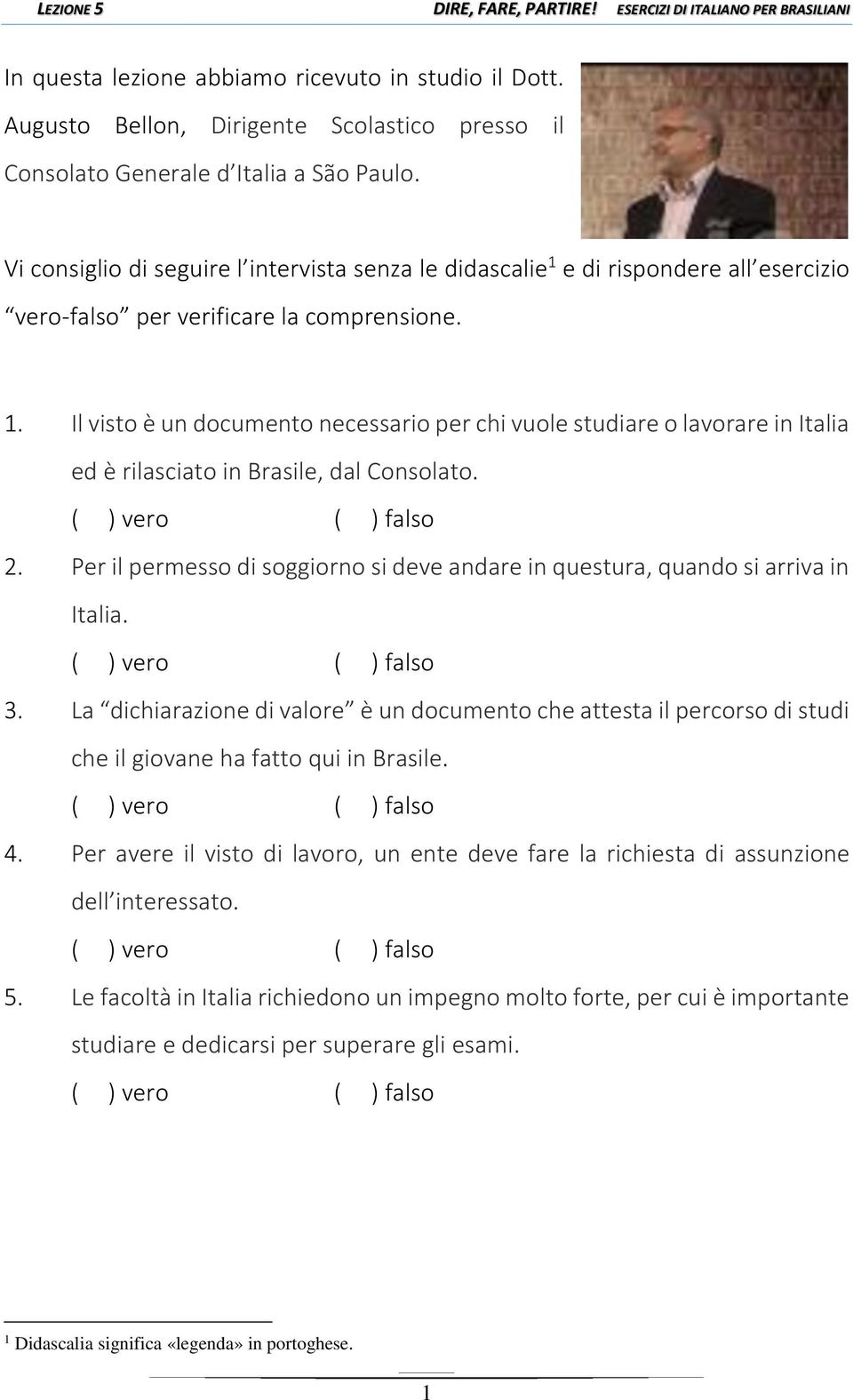 2. Per il permesso di soggiorno si deve andare in questura, quando si arriva in Italia. 3.