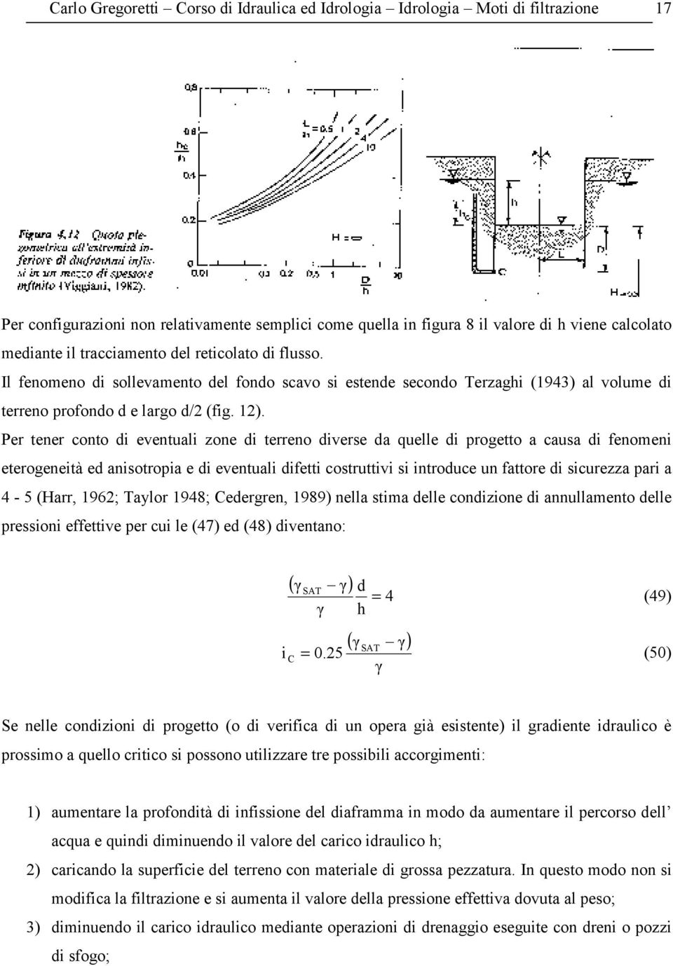 Per tener conto di eventuali zone di terreno diverse da quelle di progetto a causa di fenomeni eterogeneità ed anisotropia e di eventuali difetti costruttivi si introduce un fattore di sicurezza pari