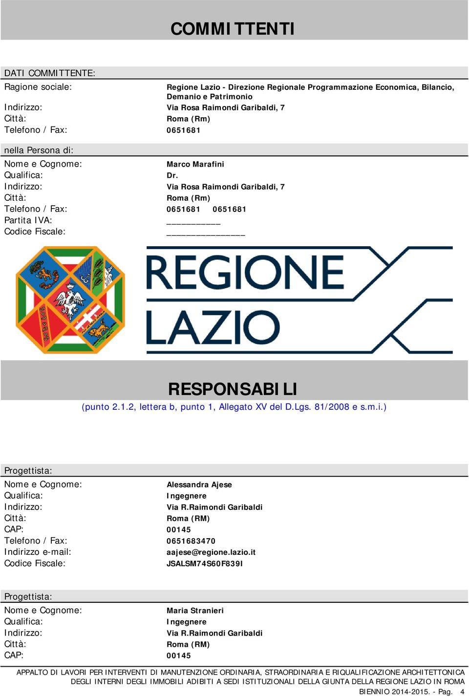 Indirizzo: Via Rosa Raimondi Garibaldi, 7 Città: Roma (Rm) Telefono / Fax: 0651681 0651681 Partita IVA: Codice Fiscale: RESPONSABILI (punto 2.1.2, lettera b, punto 1, Allegato XV del D.Lgs.