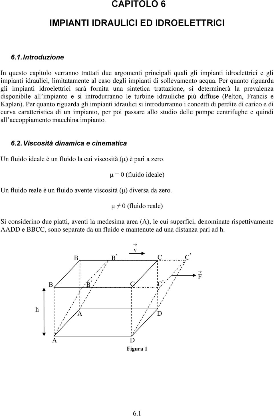 Per quanto riguarda gli impianti idroelettrici sarà fornita una sintetica trattazione, si determinerà la prevalenza disponibile all impianto e si introdurranno le turbine idrauliche più diffuse