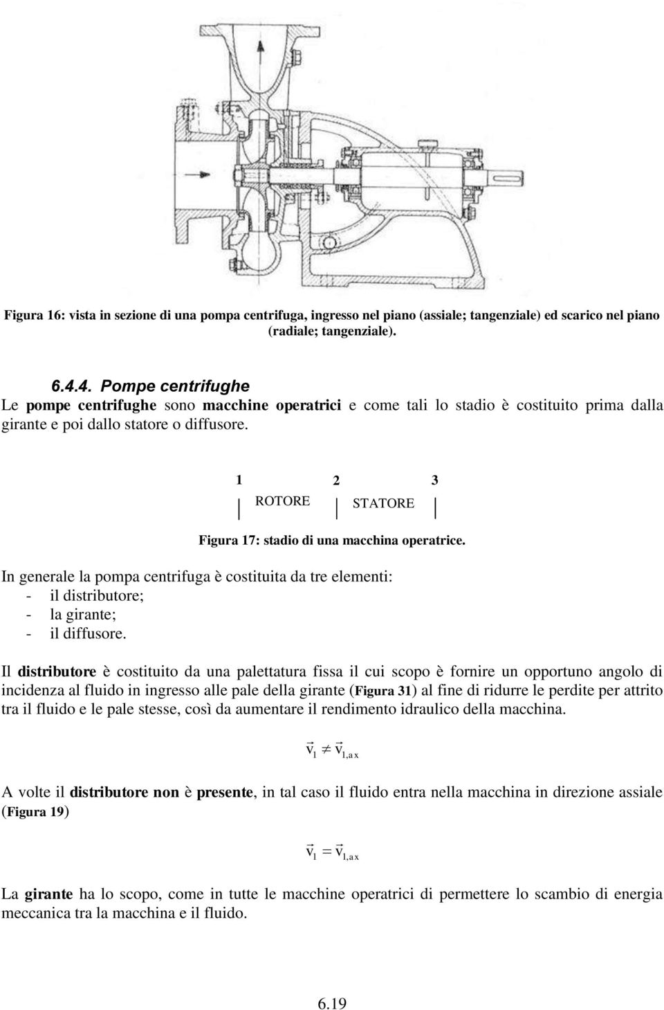 3 ROTORE Figura 7: stadio di una macchina operatrice. In generale la pompa centrifuga è costituita da tre elementi: - il distributore; - la girante; - il diffusore.