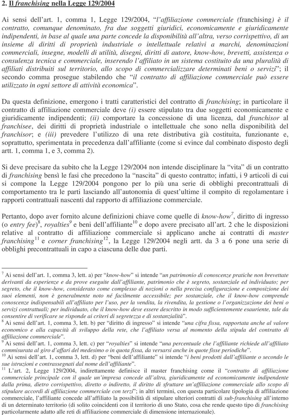 una parte concede la disponibilità all altra, verso corrispettivo, di un insieme di diritti di proprietà industriale o intellettuale relativi a marchi, denominazioni commerciali, insegne, modelli di