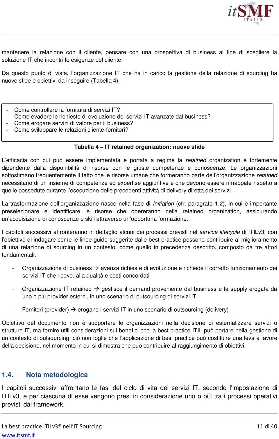 - Come controllare la fornitura di servizi IT? - Come evadere le richieste di evoluzione dei servizi IT avanzate dal business? - Come erogare servizi di valore per il business?