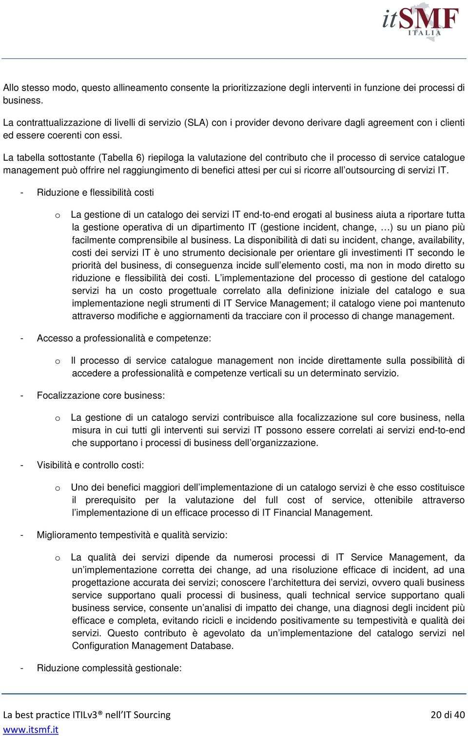 La tabella sottostante (Tabella 6) riepiloga la valutazione del contributo che il processo di service catalogue management può offrire nel raggiungimento di benefici attesi per cui si ricorre all