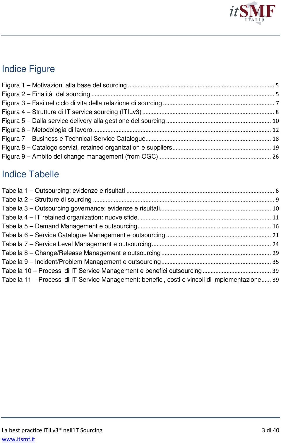 .. 12 Figura 7 Business e Technical Service Catalogue... 18 Figura 8 Catalogo servizi, retained organization e suppliers... 19 Figura 9 Ambito del change management (from OGC).