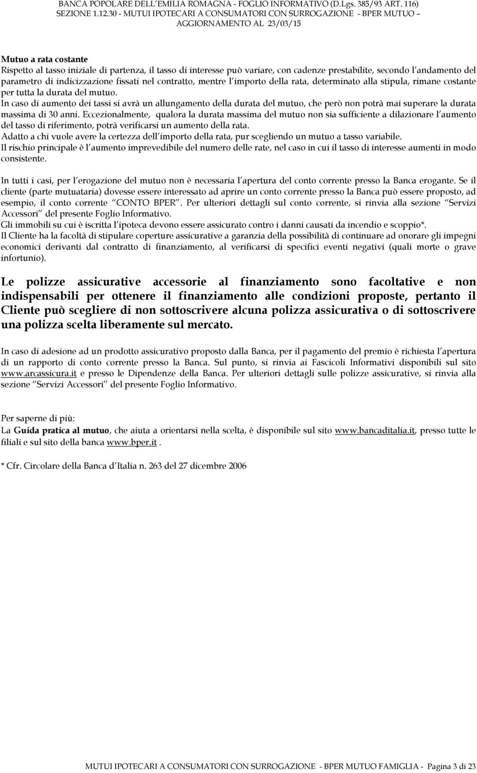 In caso di aumento dei tassi si avrà un allungamento della durata del mutuo, che però non potrà mai superare la durata massima di 30 anni.