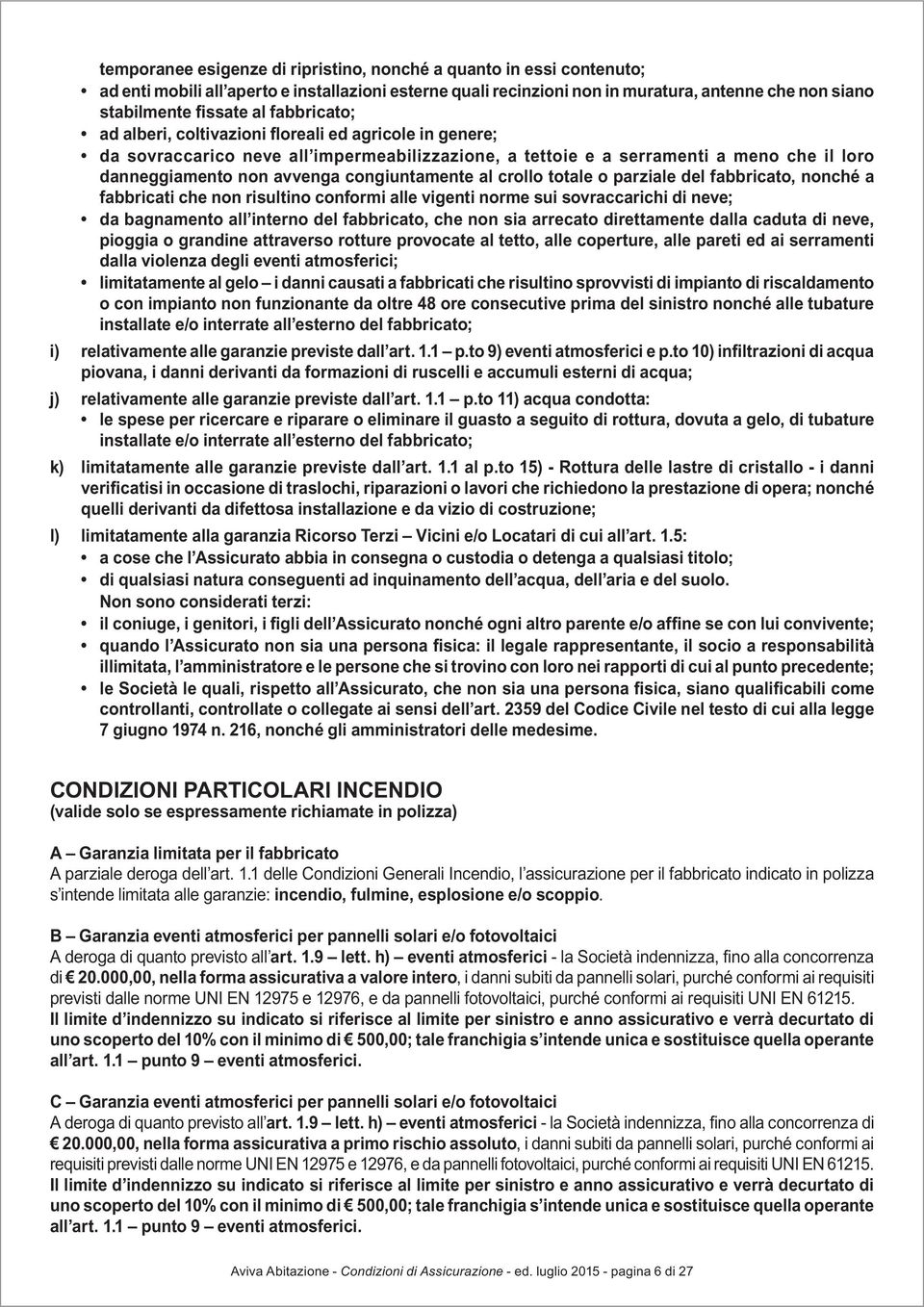 violenza degli eventi atmosferici; o con impianto non funzionante da oltre 48 ore consecutive prima del sinistro nonché alle tubature installate e/o interrate all esterno del fabbricato; i)