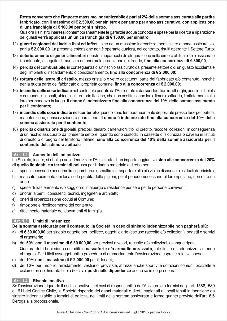 Qualora il sinistro interessi contemporaneamente le garanzie acqua condotta e spese per la ricerca e riparazione dei guasti verrà applicata un unica franchigia di 150,00 per sinistro; 12) guasti